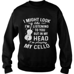 I Might Look Im Like Listening To You But In My Head Im Playing My Cello